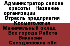 Администратор салона красоты › Название организации ­ Style-charm › Отрасль предприятия ­ Косметология › Минимальный оклад ­ 1 - Все города Работа » Вакансии   . Свердловская обл.,Артемовский г.